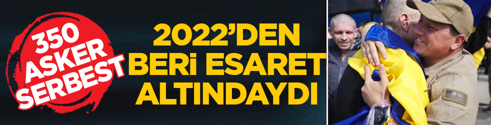 2022 yılından beri esir tutulmuşlardı! 350 asker serbest bırakıldı
