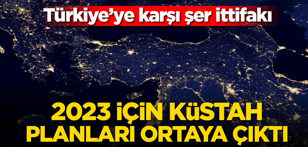 2023 için küstah planları ortaya çıktı! Türkiye’ye karşı şer ittifakı