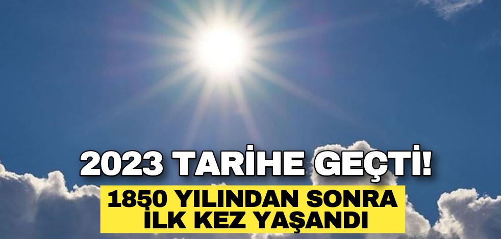 2023 tarihe geçti! 1850 yılından sonra ilk kez yaşandı
