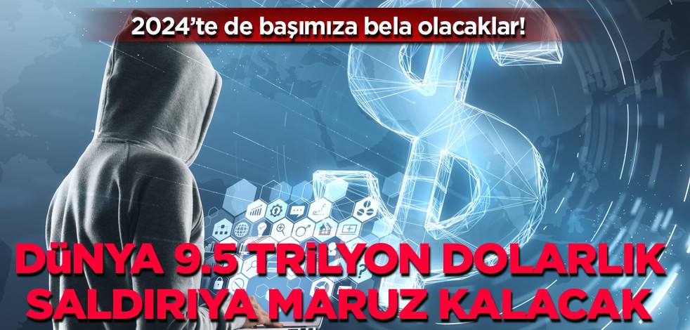 2024'te de başımıza bela olacaklar! Dünya 9.5 trilyon dolarlık saldırıya maruz kalacak