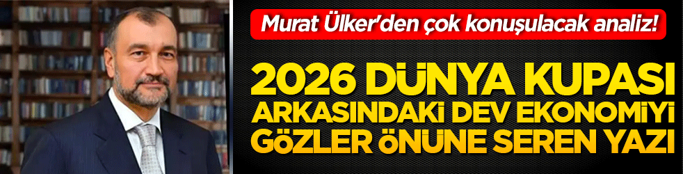 2026 Dünya Kupası arkasındaki dev ekonomiyi gözler önüne seren yazı! Murat Ülker'den çok konuşulacak analiz!