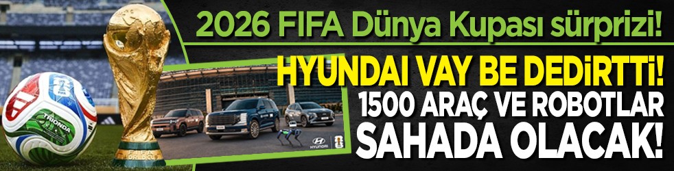 2026 FIFA Dünya Kupası sürprizi! Hyundai vay be dedirtti! 1500 araç ve robotlar sahada olacak!