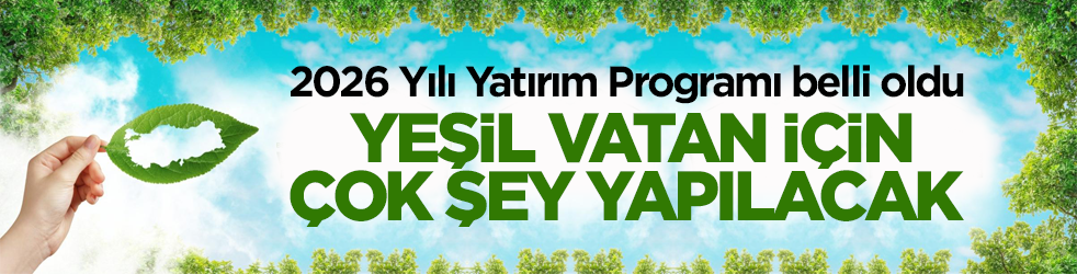 2026 Yılı Yatırım Programı belli oldu! Yeşil Vatan için çok şey yapılacak