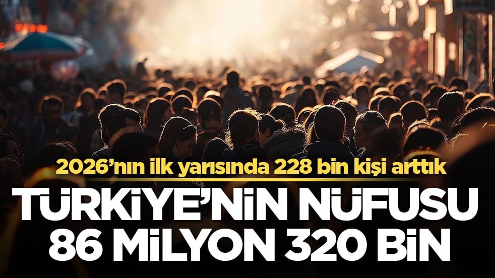 2026’nın ilk yarısında 228 bin kişi arttık! Türkiye’nin nüfusu 86 milyon 320 bin