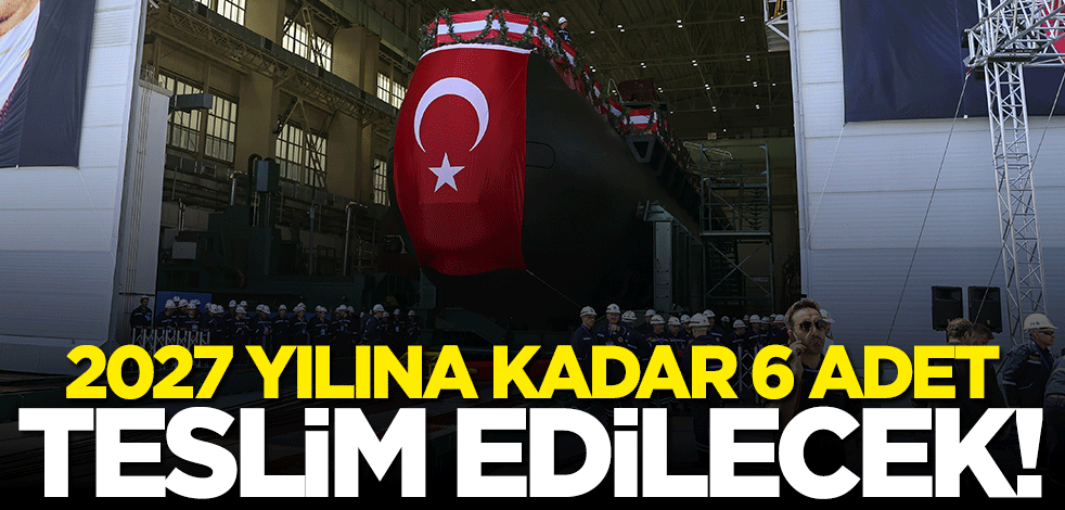 2027 yılına kadar 6 denizaltı hizmete alınacak