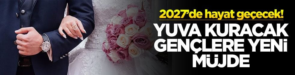2027’de hayat geçecek! Yuva kuracak gençlere müjde