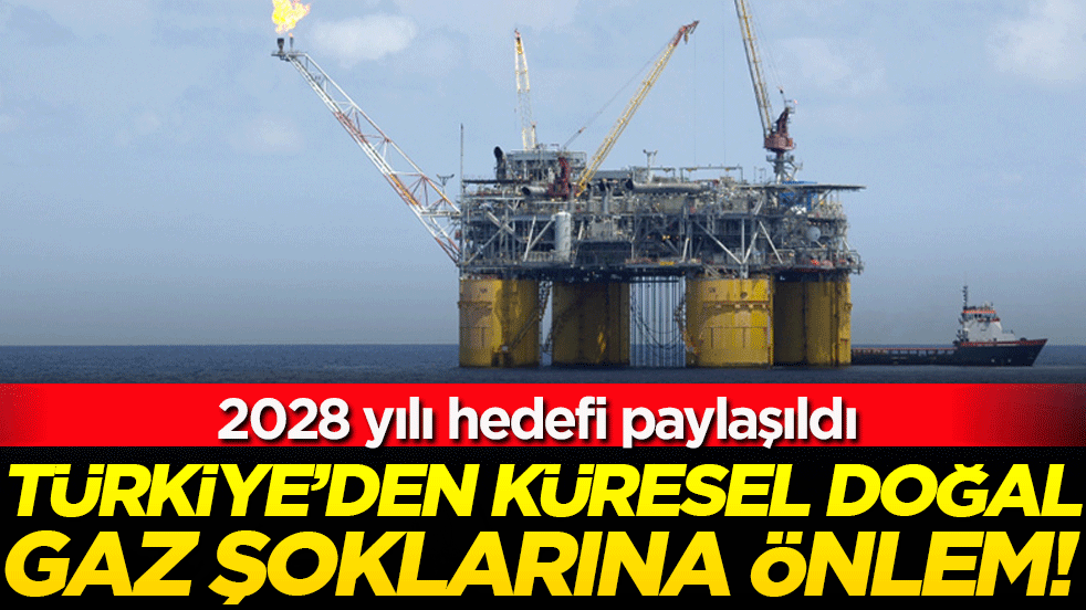 2028 yılı hedefi paylaşıldı:Türkiye'den küresel doğal gaz şoklarına önlem!