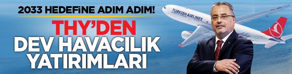 2033 hedefine adım adım! THY’den dev havacılık yatırımları