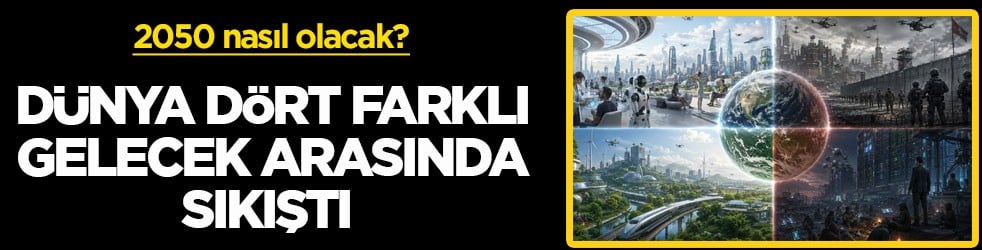 2050 nasıl olacak? Dünya dört farklı gelecek arasında sıkıştı