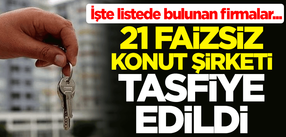 21 faizsiz konut şirketi tasfiye edildi! İşte listede bulunan firmalar...
