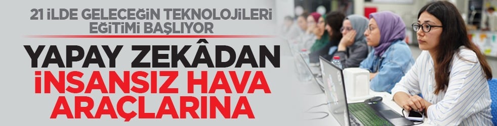 21 ilde geleceğin teknolojileri eğitimi başlıyor: Yapay zekâdan insansız hava araçlarına