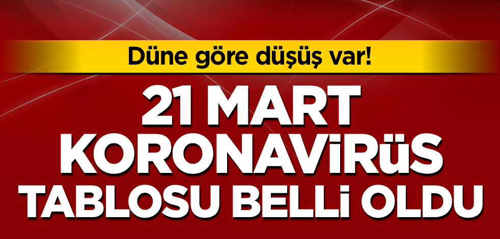 21 Mart koronavirüs tablosu belli oldu