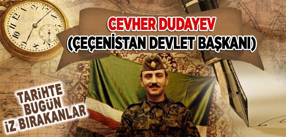 21 Nisan 1996: Çeçenistan Devlet eski başkanı Cevher Dudayev'in şehit edilmesi