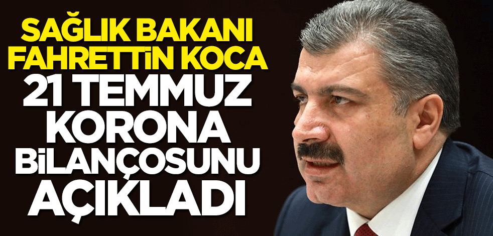 21 Temmuz koronavirüs bilançosu açıklandı