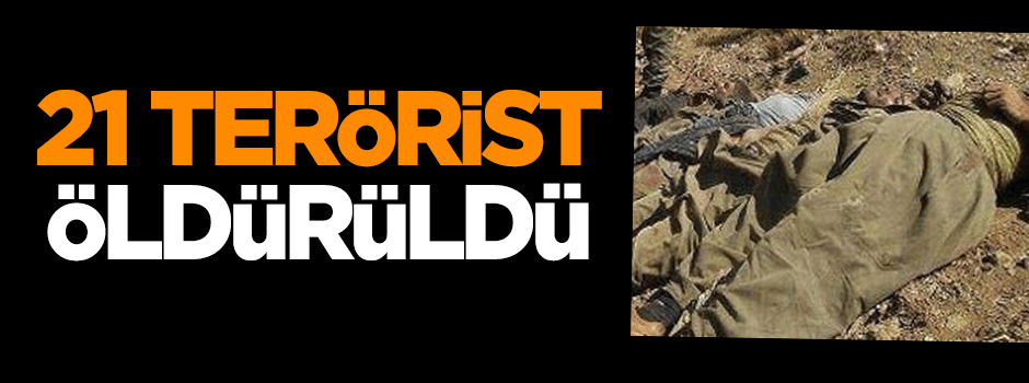 21 terörist öldürüldü