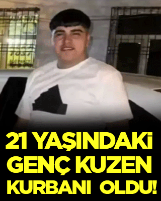 21 yaşındaki genç kuzen kurbanı oldu!