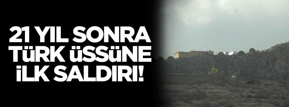 21 yıl sonra Türk üssüne ilk saldırı!