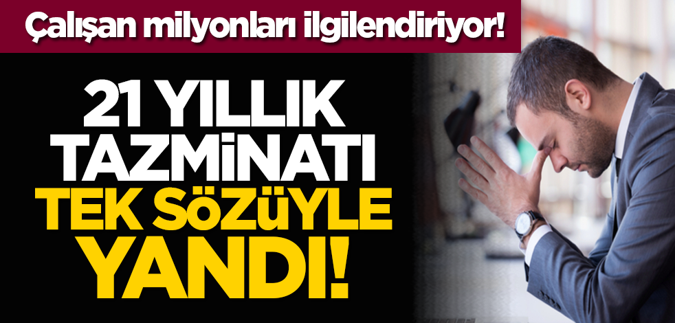 21 yıllık tazminatı tek sözüyle yandı! Çalışan milyonları ilgilendiriyor!