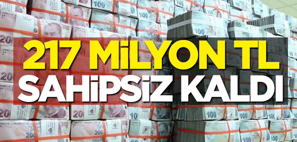 217 milyon TL sahipsiz kaldı