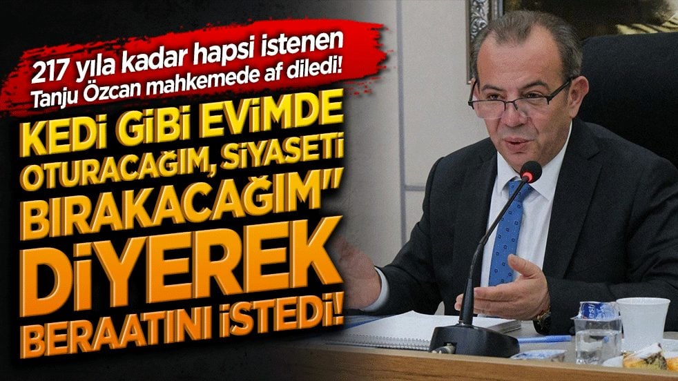 217 yıla kadar hapsi istenen Tanju Özcan mahkemede af diledi! "Kedi gibi evimde oturacağım, siyaseti bırakacağım" diyerek beraatını istedi!