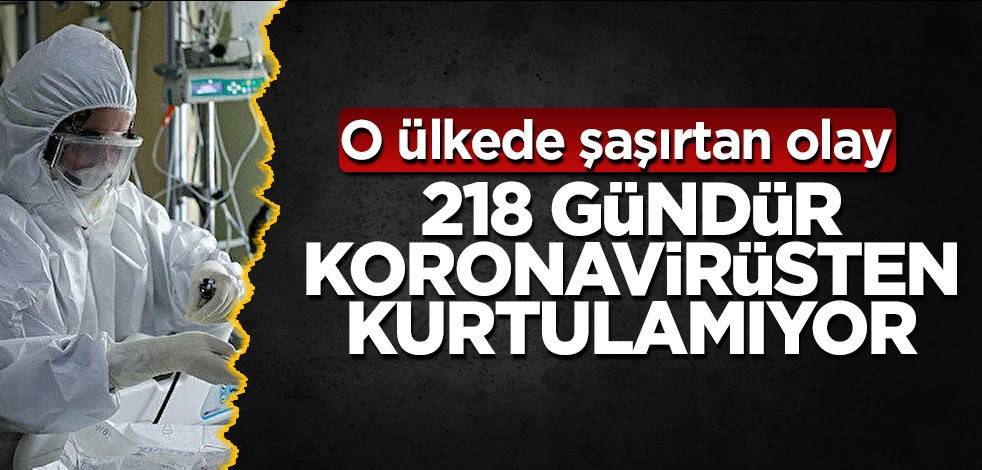 218 gündür koronavirüsten kurtulamıyor