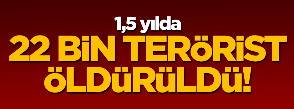 22 bin terörist öldürüldü!