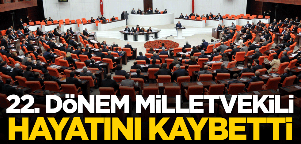 22. dönem milletvekili hayatını kaybetti