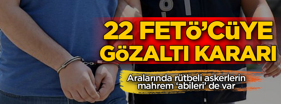 22 FETÖ'cü hakkında gözaltı kararı
