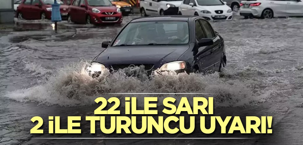 22 ile sarı, 2 ile turuncu uyarı!