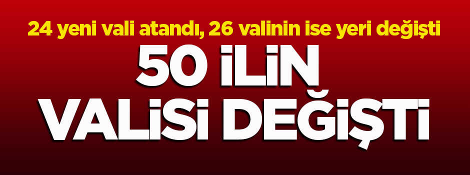 22 ilin valisi merkeze alındı, 24 vali atandı