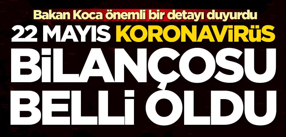 22 Mayıs koronavirüs bilançosu açıklandı! Bakan Koca kritik detayı duyurdu