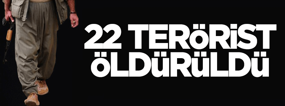 22 terörist öldürüldü