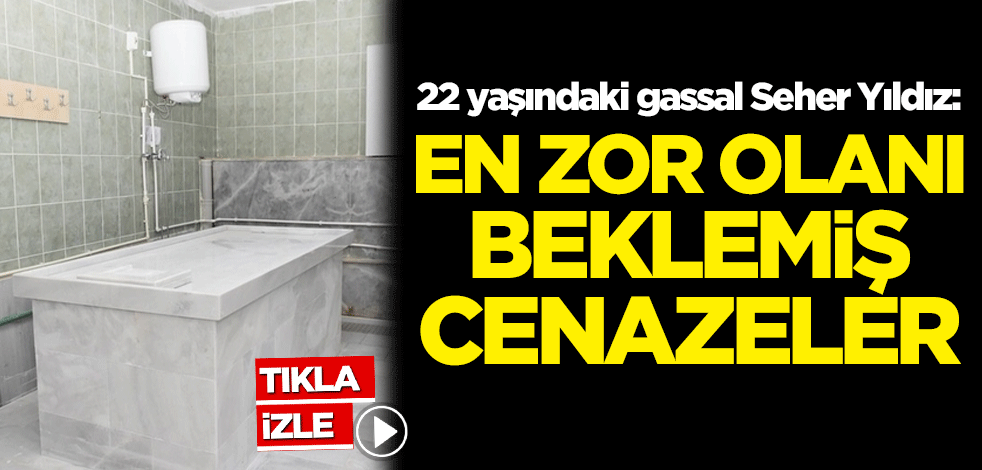 22 yaşındaki gassal Seher Yıldız: En zor olanı beklemiş cenazeler