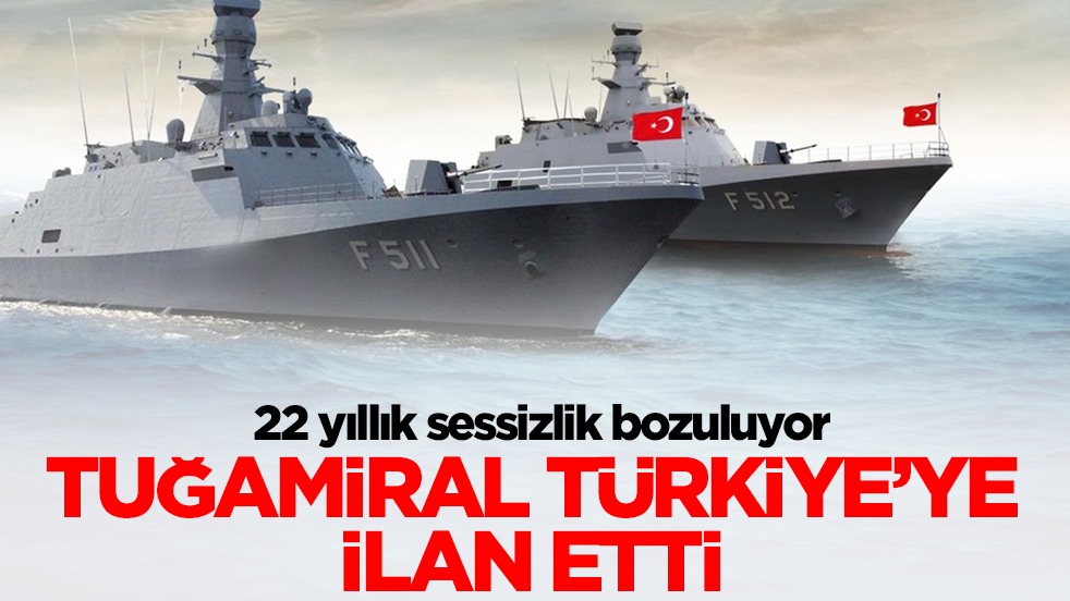22 yıllık sessizlik bozuluyor: Tuğamiral Türkiye'ye ilan etti