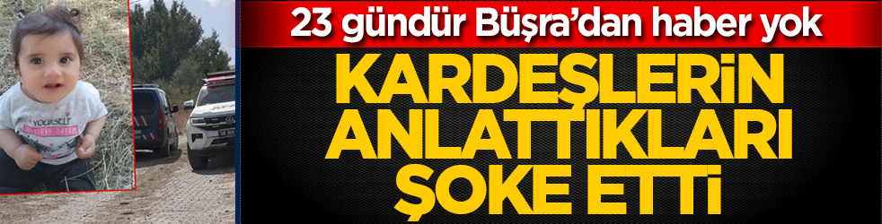 23 gündür Büşra’dan haber yok! Kardeşlerin anlattıkları şoke etti: O gece çadırda ne oldu?