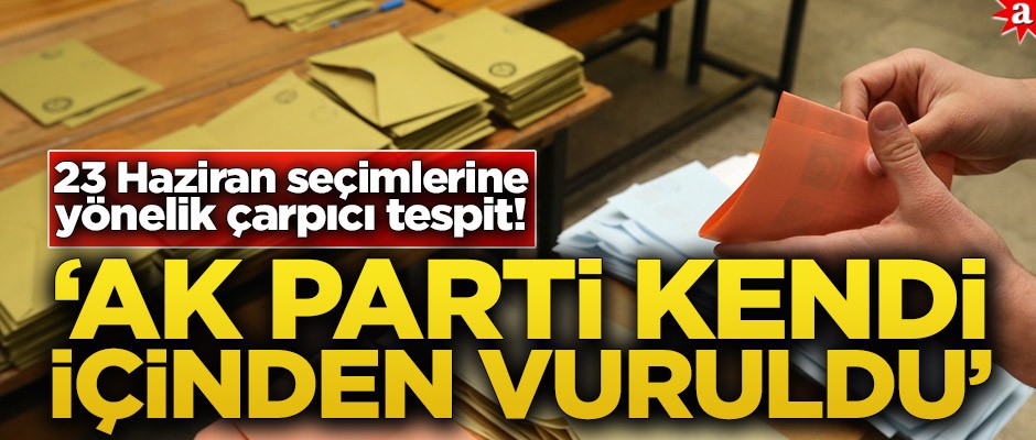 23 Haziran seçimlerine yönelik çarpıcı tespit! ‘AK Parti kendi içinden vuruldu’