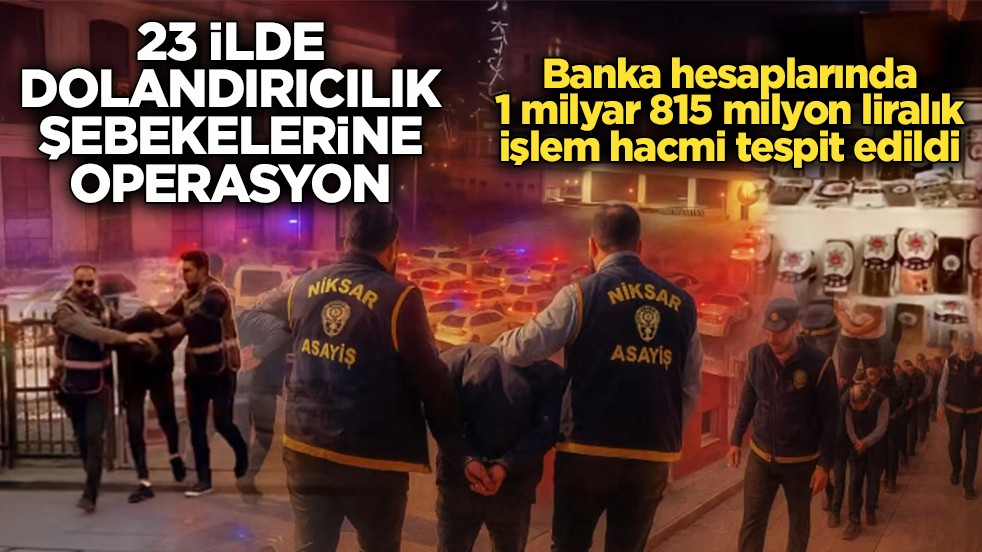 23 ilde dolandırıcılık şebekelerine operasyon! Şüphelilerin banka hesaplarında 1 milyar 815 milyon liralık işlem hacmi tespit edildi