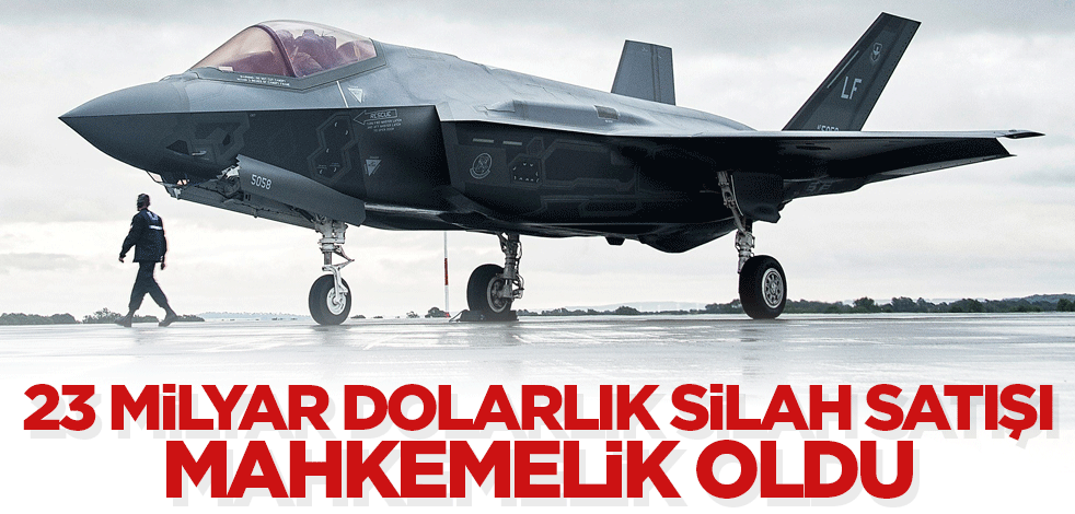 23 milyar dolarlık silah satışı mahkemelik oldu