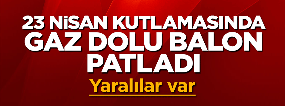 23 Nisan kutlamasında gaz dolu balon patladı: Yaralılar var