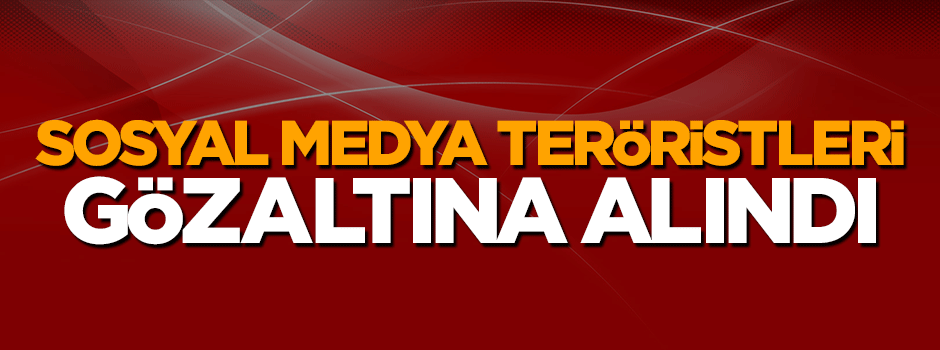 235 sosyal medya teröristi teker teker gözaltına alındı