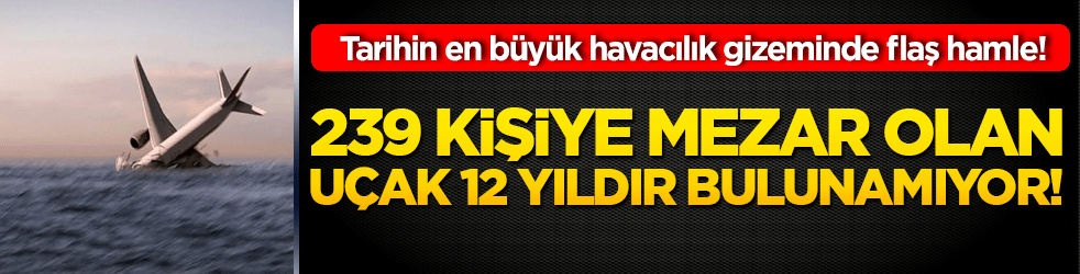 239 kişiye mezar olan uçak 12 yıldır bulunamıyor! Tarihin en büyük havacılık gizeminde flaş hamle!