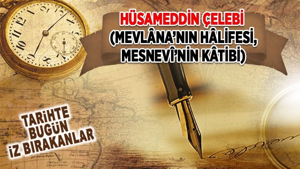 24 Ekim 1284: Hüsameddin Çelebi'nin vefatı (Mevlâna'nın Hâlifesi, Mesnevi'nin Kâtibi)