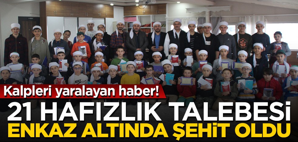 21 hafızlık talebesi enkaz altında şehit oldu!