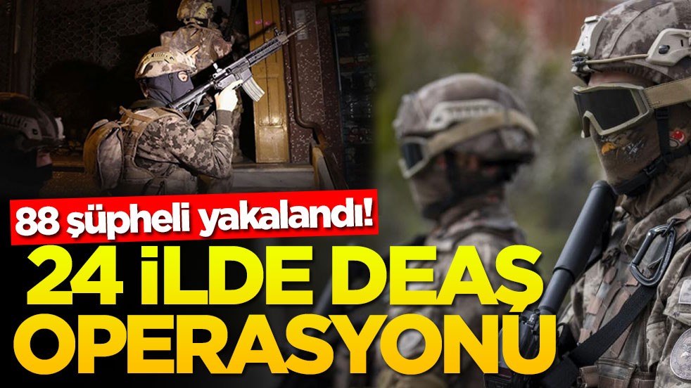 24 ilde DEAŞ operasyonu! 88 şüpheli yakayı ele verdi