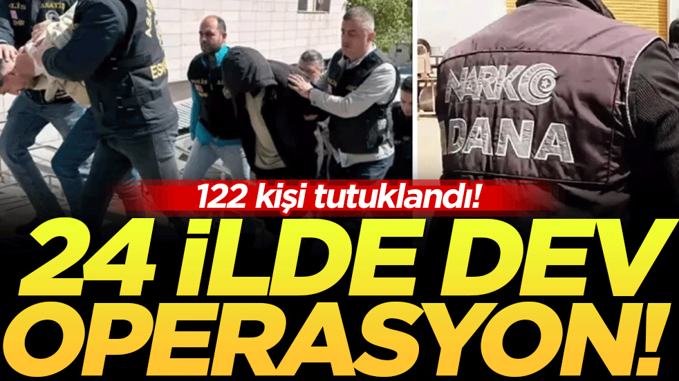 24 ilde dev operasyon: 122 kişi tutuklandı!