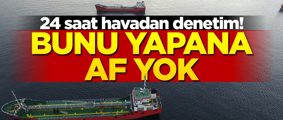 24 saat havadan denetim! Bunu yapana af yok