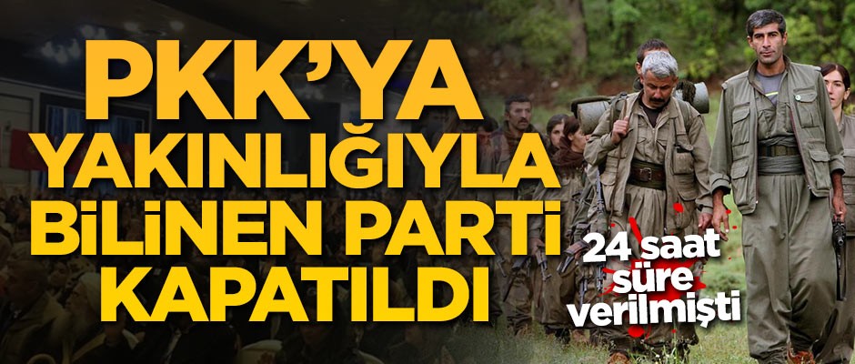 24 saat süre verilmişti! PKK'ya yakınlığıyla bilinen parti kapatıldı