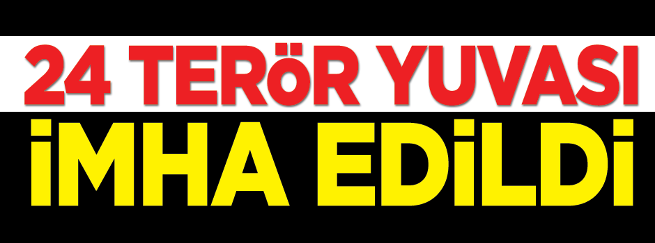 24 terör yuvası imha edildi!