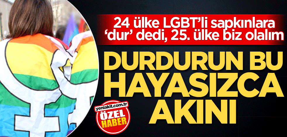 24 ülke LGBT’li sapkınlara ‘dur’ dedi, 25. ülke biz olalım! Durdurun bu hayasızca akını