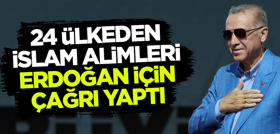 24 ülkeden 55 İslam alimi Erdoğan için çağrıda bulundu!